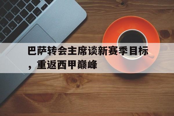 包含巴萨转会主席谈新赛季目标，重返西甲巅峰的词条